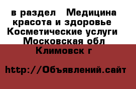  в раздел : Медицина, красота и здоровье » Косметические услуги . Московская обл.,Климовск г.